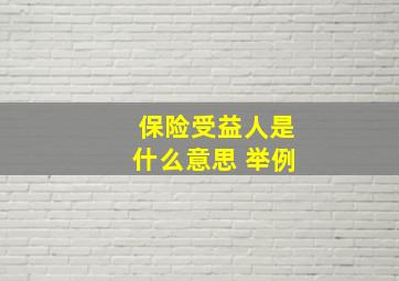 保险受益人是什么意思 举例